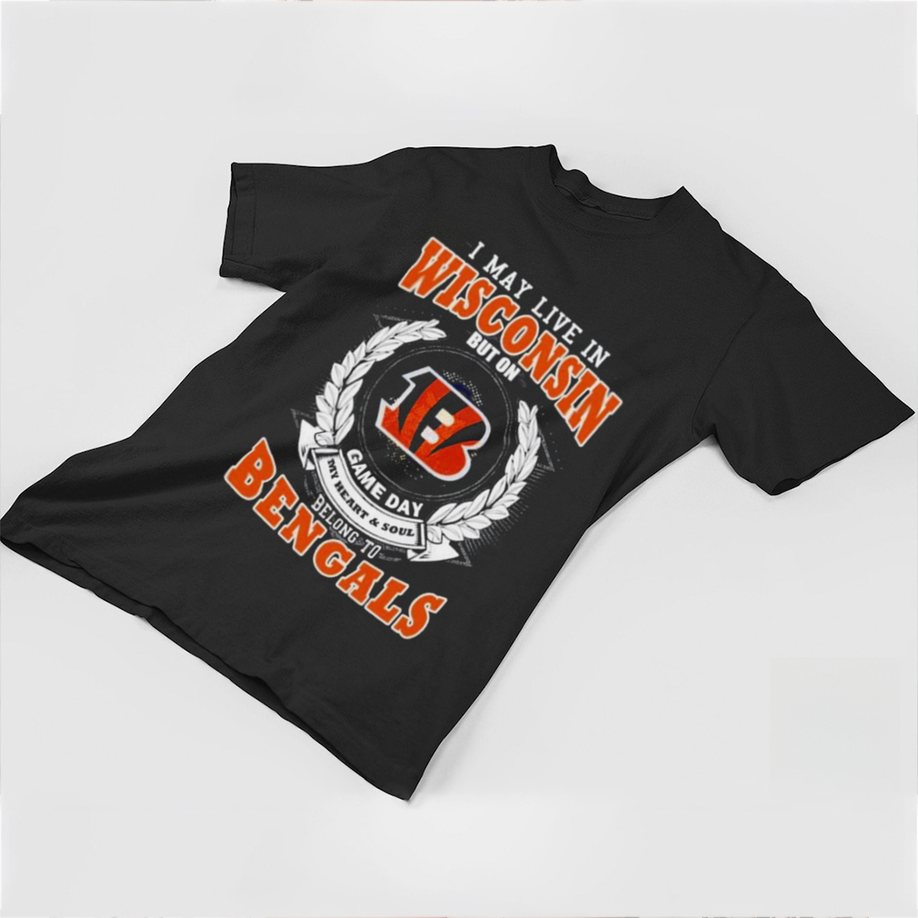 I May Live In Wisconsin But On Game Day My Heart And Soul Belong To Cincinnati Bengals 2023 Shirt