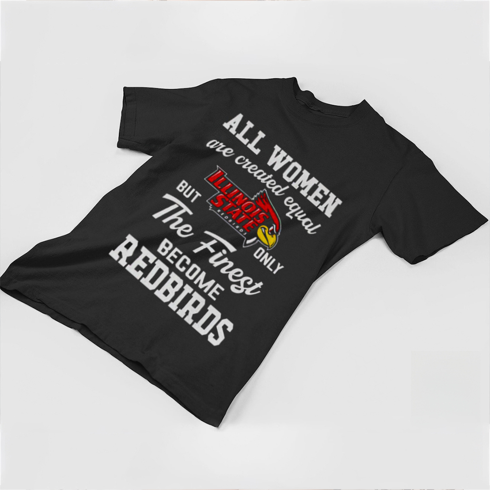 all women are created equal Illinois State but only the finest become Redbirds shirt