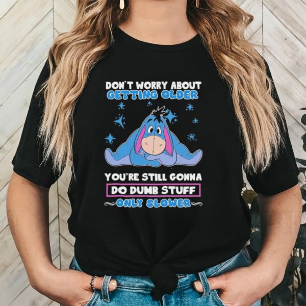 Original eeyore Disney don’t worry about getting older you’re still gonna do dumb stuff only slower shirt