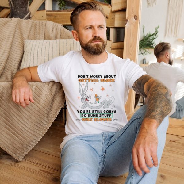 Don’t Worry About Getting Older Bunny Do Dump Stuff Unisex Shirt