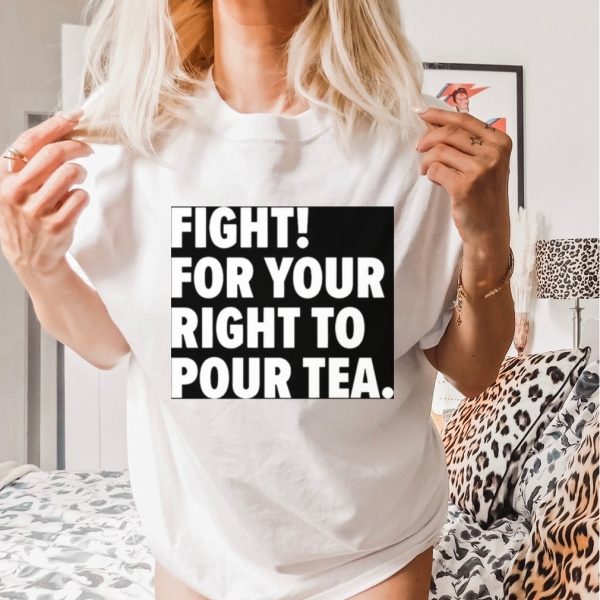 Fight for your right to pour tea shirt