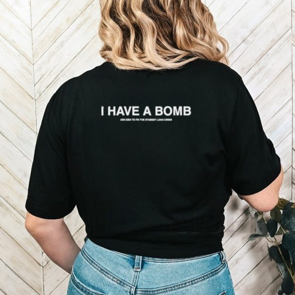 I Have A Bomb Ass Idea To Fix The Student Loan Crisis Shirt