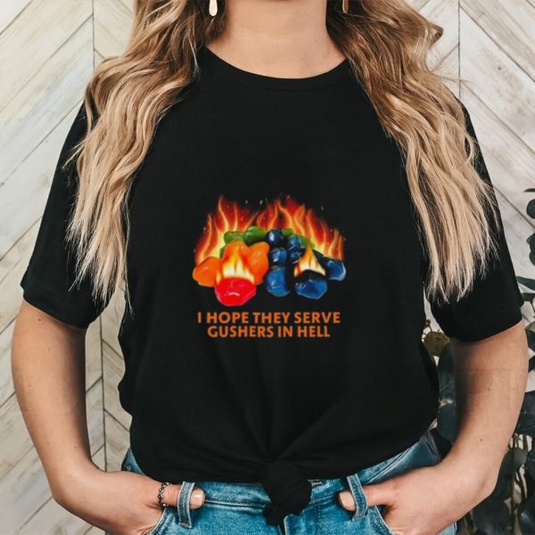 I Hope They Serve Gushers In Hell Shirt