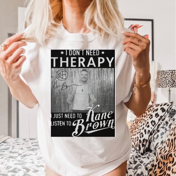 I don’t need therapy I just need to listen to Kane Brown signature shirt