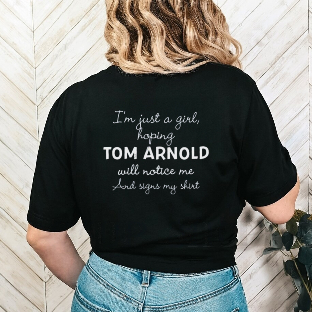 Im Just A Girl Hoping Tom Arnold Will Notice Me And Signs My Shirt