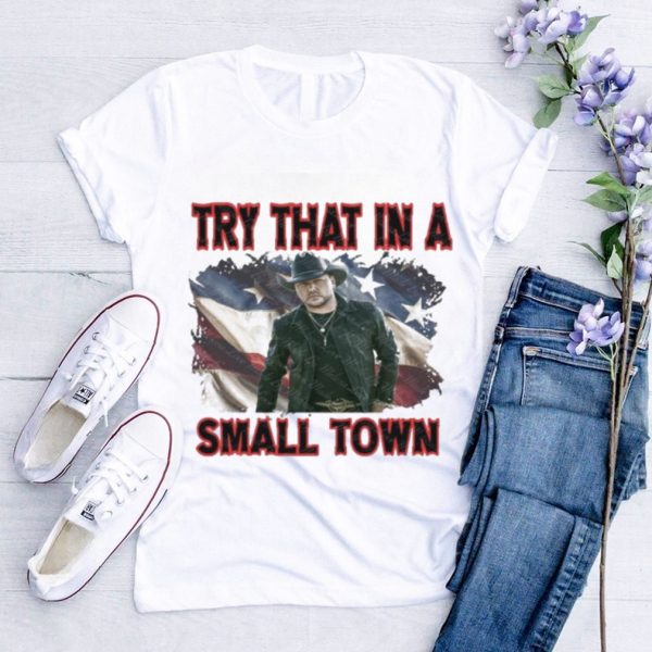 New Try That In A Small Town Jason Aldean Flag Shirt