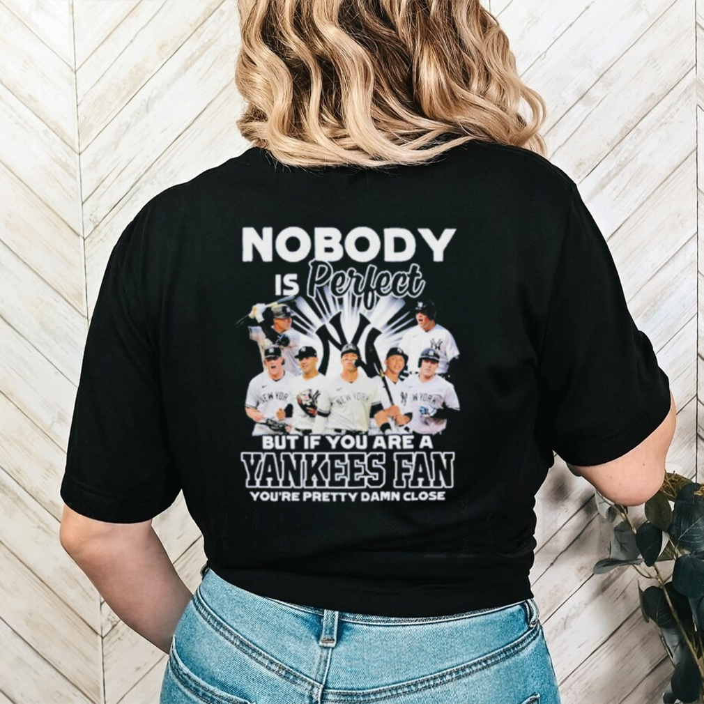 Nobody Is Perfect But If Your Are A New York Yankees Fan You’re Pretty Damn Close Shirt