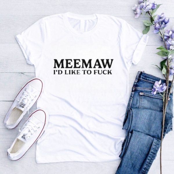 Official Meemaw I’d Like To Fuck New shirt