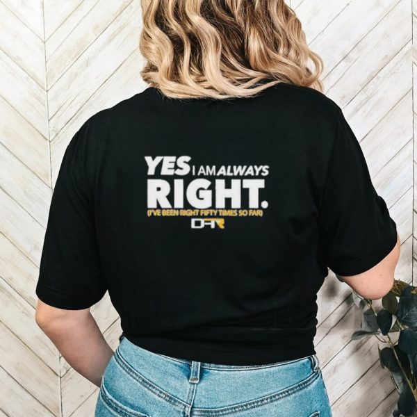 Official Yes I Am Alway Right Ive Been Right Fifty Times So Far Shirt