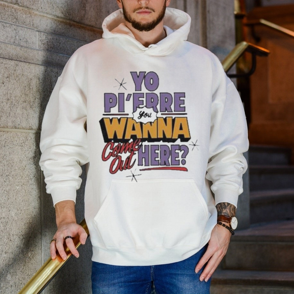 Official yo Pi’Frre Wanna Come Out Here shirt