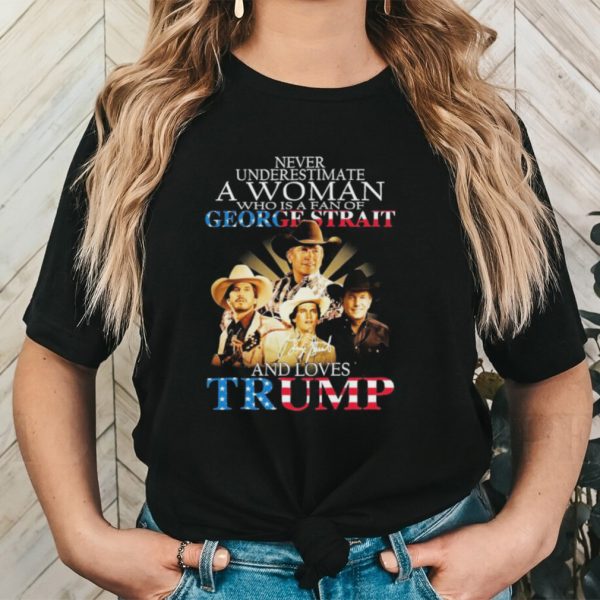 Original Never underestimate a woman who is a fan of George Strait and loves Trump signature shirt