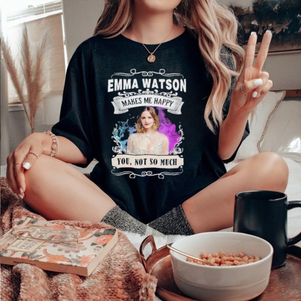 Original emma Watson makes me happy you not so much shirt