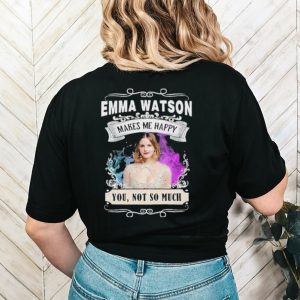 Original emma Watson makes me happy you not so much shirt