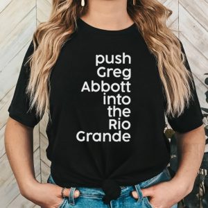 Push greg abbott into the rio grande shirt