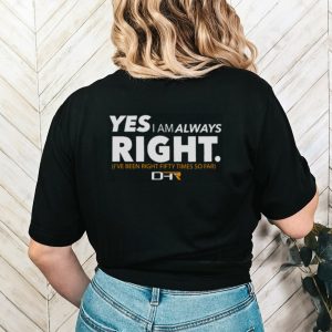 Yes i am alway right ive been right fifty times so far shirt