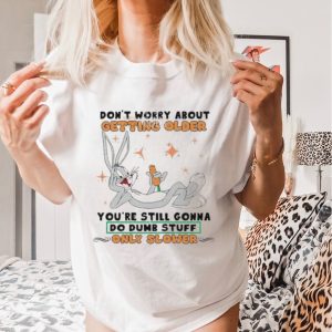 Don’t Worry About Getting Older Bunny Do Dump Stuff Unisex Shirt
