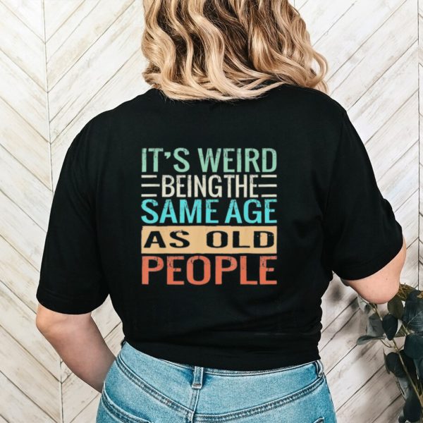 Original It’s Weird Being The Same Age As Old People Sarcastic Vintage Shirt