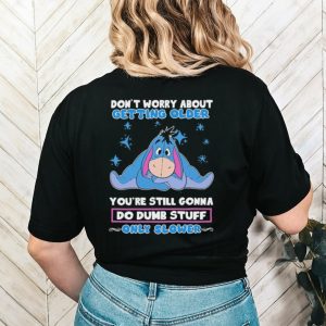 Original eeyore Disney don’t worry about getting older you’re still gonna do dumb stuff only slower shirt