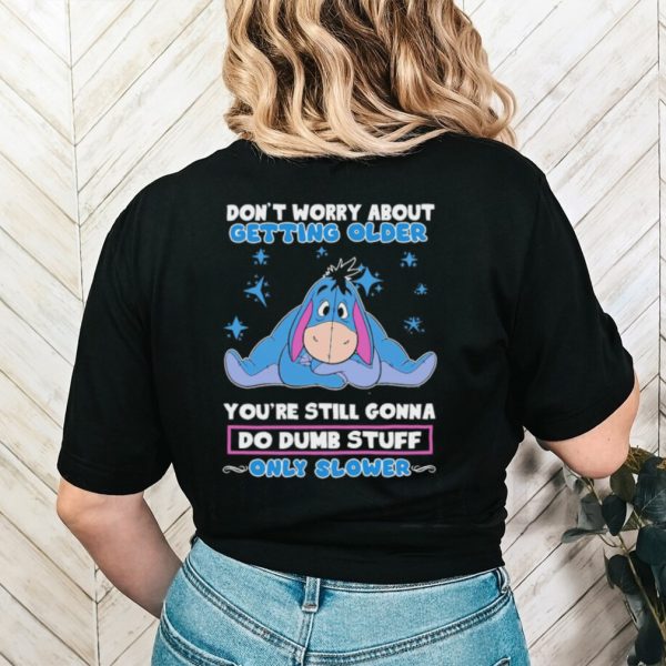 Original eeyore Disney don’t worry about getting older you’re still gonna do dumb stuff only slower shirt