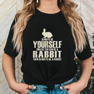 Always yourself unless you can be a rabbit then always be a rabbit shirt