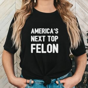 America’s next top felon shirt