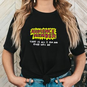 Audience member that is all i am and ever will be shirt