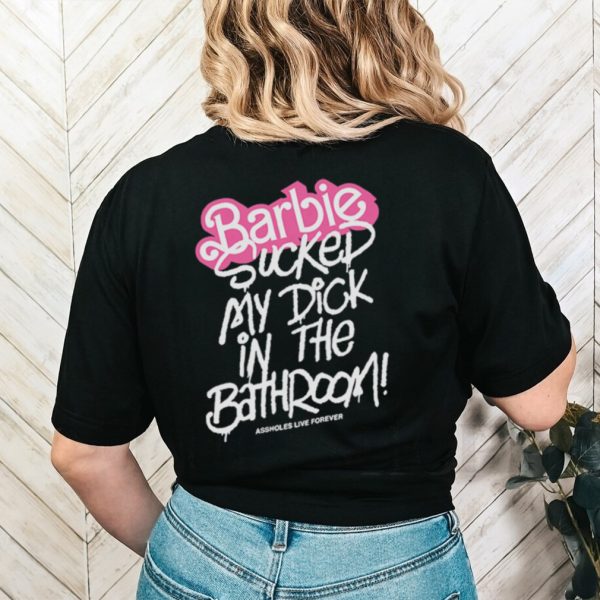 Barbie sucked my dick in the bathroom shirt