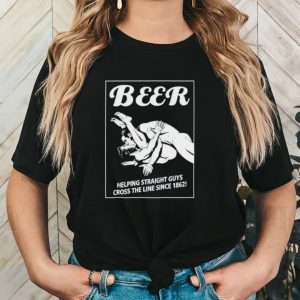 Beer helping straight guys cross the line since 1862 shirt
