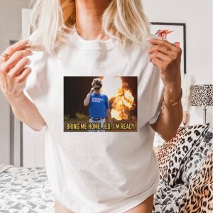 Bring me home jed I’m ready shirt