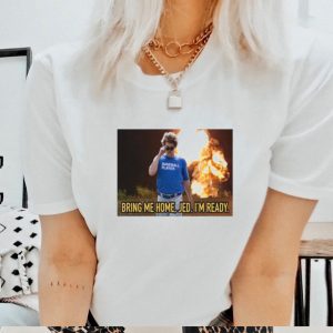 Bring me home jed I’m ready shirt