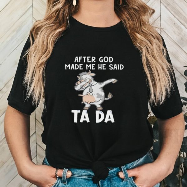 Cow after God made me he said tada shirt