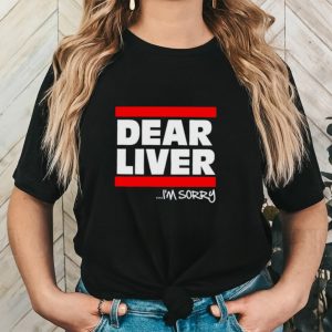 Dear liver i’m sorry shirt