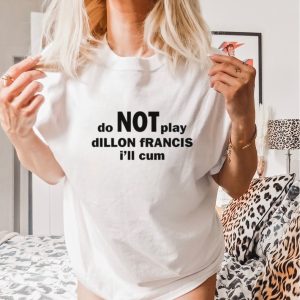 Do not play dillon francis i’ll cum shirt