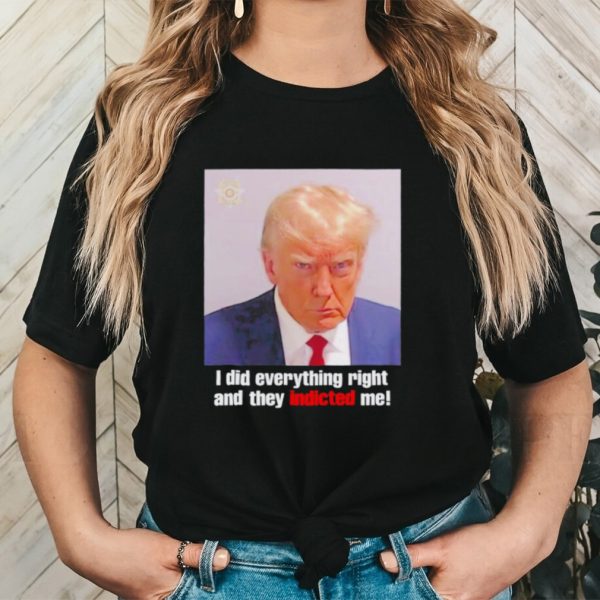 Donald Trump i did everything right and they indicted me shirt