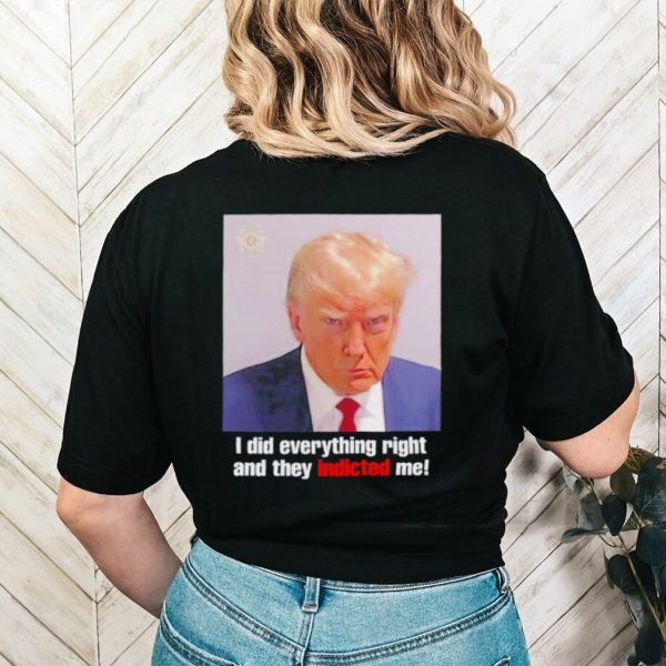 Donald Trump i did everything right and they indicted me shirt