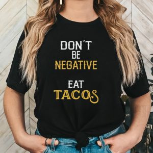 Don’t be negative eat tacos shirt