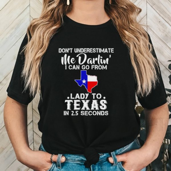 Don’t underestimate me darling I can go from lady to Texas shirt