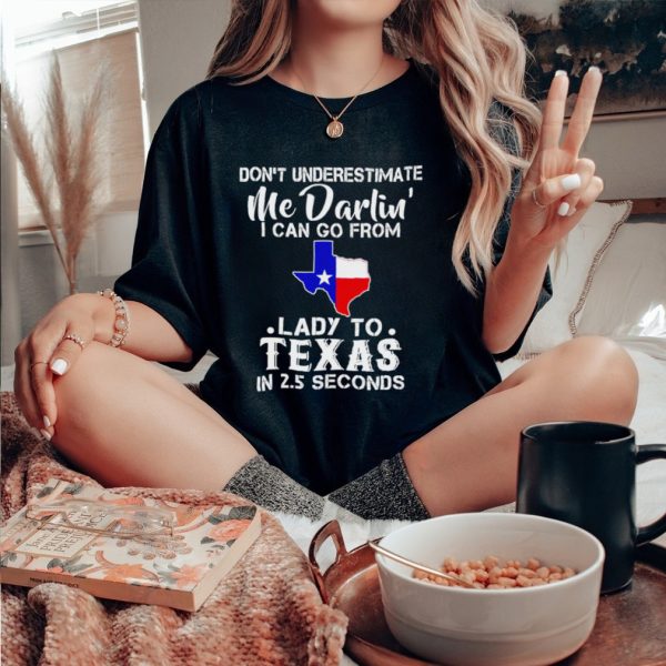 Don’t underestimate me darling I can go from lady to Texas shirt