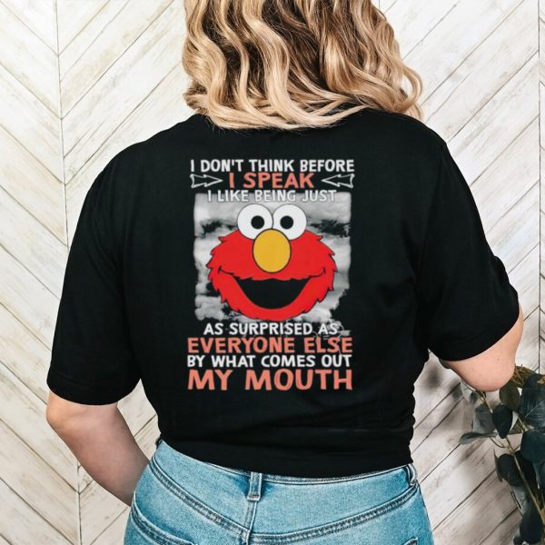 Elmo I don’t think before I speak I like being just as surprised as everyone else by what comes out my mouth shirt