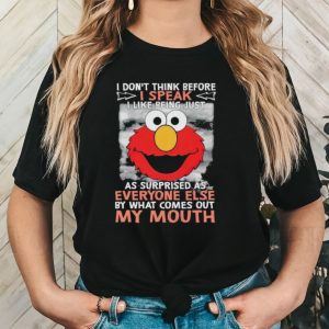 Elmo I don’t think before I speak I like being just as surprised as everyone else by what comes out my mouth shirt