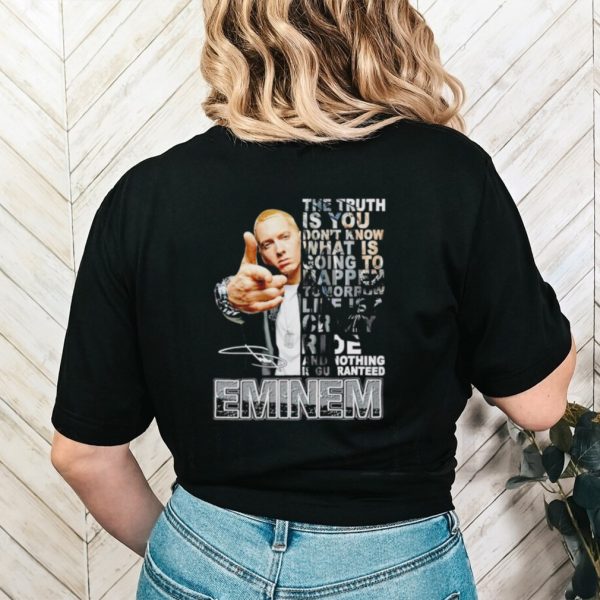 Eminem the truth is you don’t know what is going to happen tomorrow life is crazy shirt