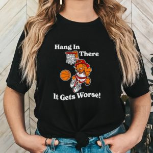 Garfield hang in there it gets worse shirt