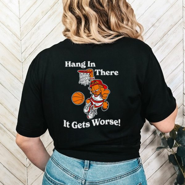 Garfield hang in there it gets worse shirt