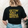 Gettin juicy wiggle with it shirt