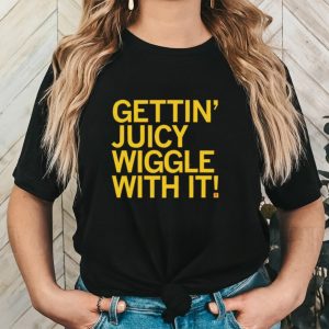 Gettin juicy wiggle with it shirt