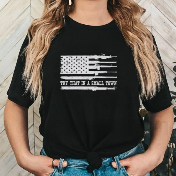 Guns America flag try that in a small town shirt