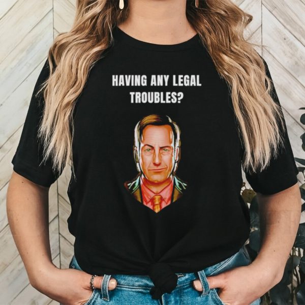 Having any legal troubles shirt