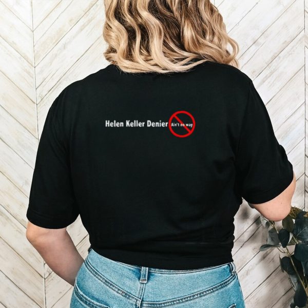 Helen keller denier ain’t no way shirt