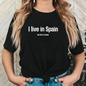 I Live In Spain But The S Is Silent Shirt