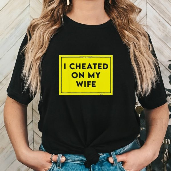 I cheated on my wife shaming shirt